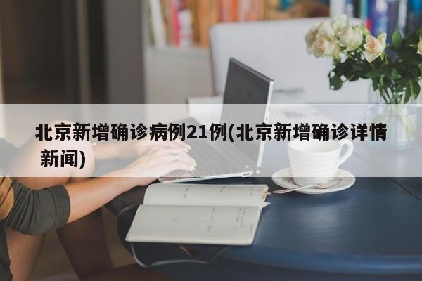 北京新增确诊病例21例(北京新增确诊详情 新闻)