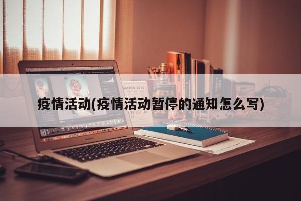 疫情活动(疫情活动暂停的通知怎么写)